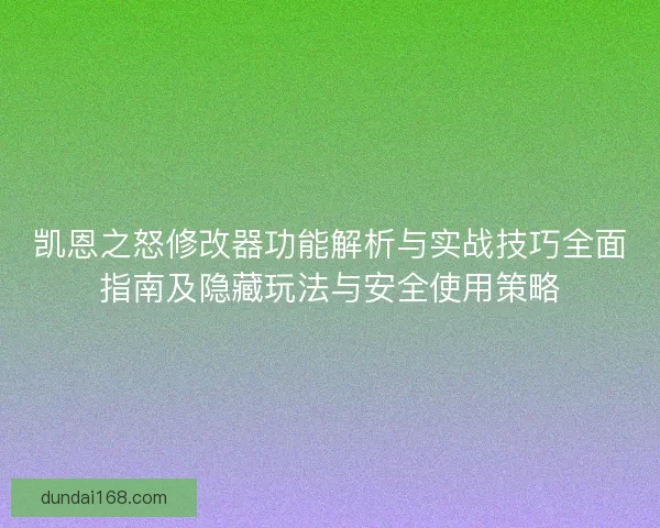 凯恩之怒修改器功能解析与实战技巧全面指南及隐藏玩法与安全使用策略