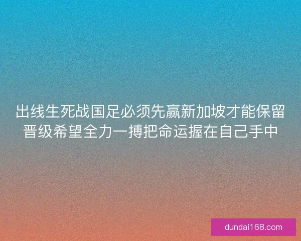 出线生死战国足必须先赢新加坡才能保留晋级希望全力一搏把命运握在自己手中